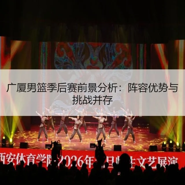 广厦男篮季后赛前景分析:阵容优势与挑战并存