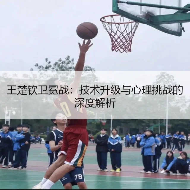 王楚钦卫冕战:技术升级与心理挑战的深度解析